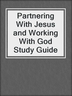 Partnering With Jesus and Working With God Study Guide