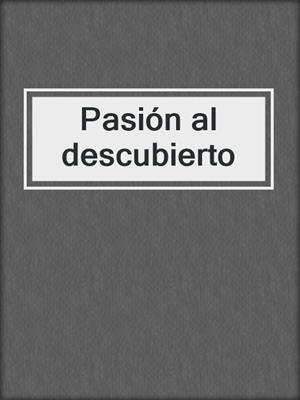 cover image of Pasión al descubierto