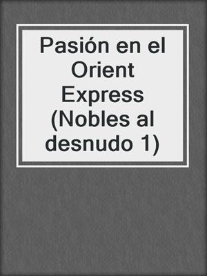 cover image of Pasión en el Orient Express (Nobles al desnudo 1)