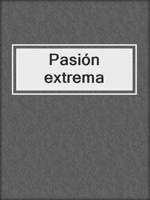 cover image of Pasión extrema