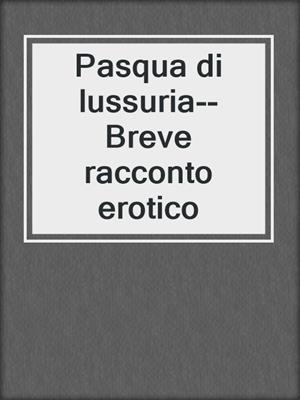cover image of Pasqua di lussuria--Breve racconto erotico