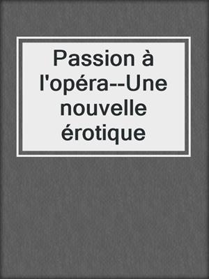 cover image of Passion à l'opéra--Une nouvelle érotique