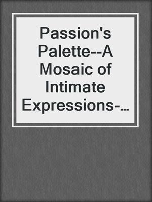 cover image of Passion's Palette--A Mosaic of Intimate Expressions--Where colors blend and passions emerge in vibrant hues