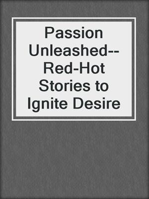 cover image of Passion Unleashed--Red-Hot Stories to Ignite Desire