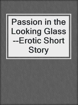 cover image of Passion in the Looking Glass--Erotic Short Story