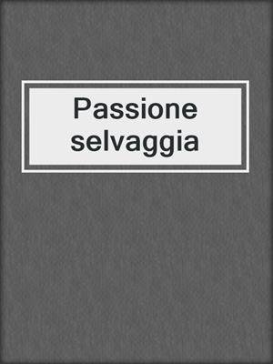 cover image of Passione selvaggia