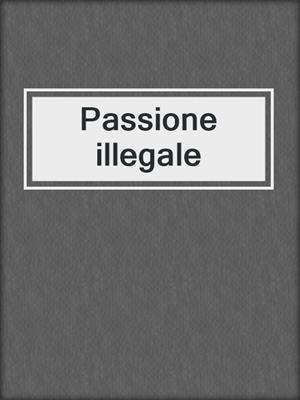 cover image of Passione illegale
