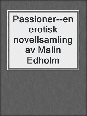 cover image of Passioner--en erotisk novellsamling av Malin Edholm