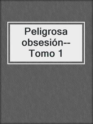 Peligrosa obsesión--Tomo 1