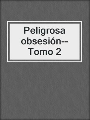 cover image of Peligrosa obsesión--Tomo 2