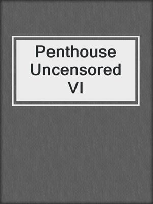 cover image of Penthouse Uncensored VI