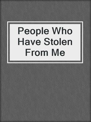 People Who Have Stolen From Me