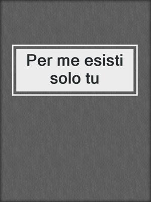 cover image of Per me esisti solo tu