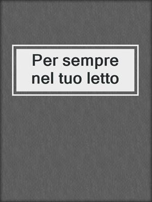 cover image of Per sempre nel tuo letto