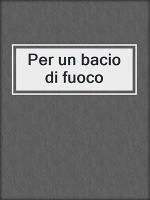 cover image of Per un bacio di fuoco