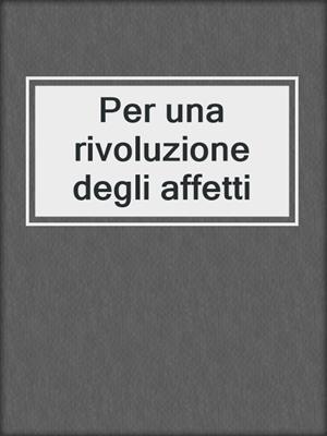 cover image of Per una rivoluzione degli affetti
