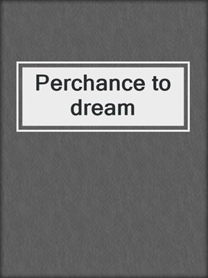 Perchance to dream
