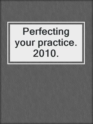 Perfecting your practice. 2010.