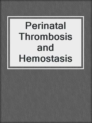 Perinatal Thrombosis and Hemostasis