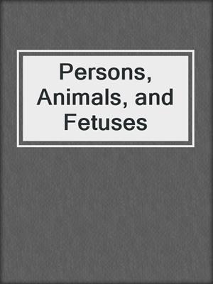 Persons, Animals, and Fetuses