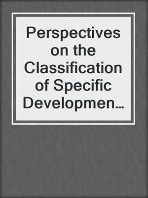 Perspectives on the Classification of Specific Developmental Disorders