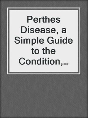 cover image of Perthes Disease, a Simple Guide to the Condition, Diagnosis, Treatment and Related Conditions