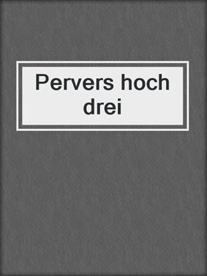 cover image of Pervers hoch drei