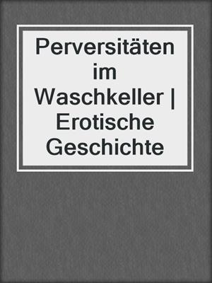 cover image of Perversitäten im Waschkeller | Erotische Geschichte