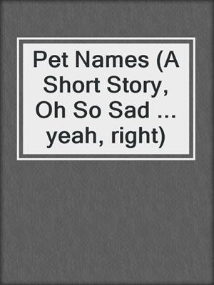 Pet Names (A Short Story, Oh So Sad ... yeah, right)