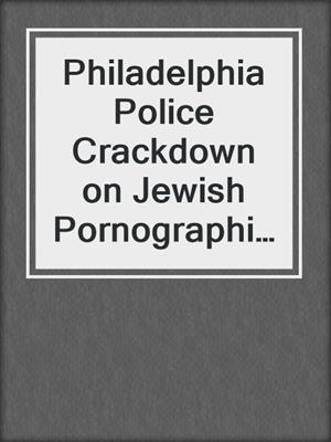 cover image of Philadelphia Police Crackdown on Jewish Pornographic Book and Photo Distributors