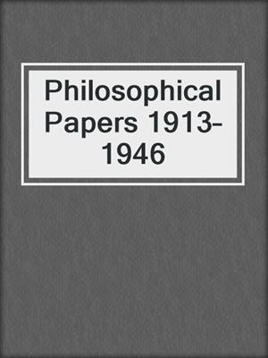 Philosophical Papers 1913–1946