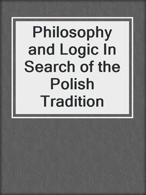 Philosophy and Logic In Search of the Polish Tradition