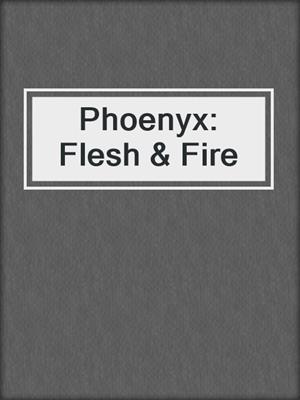 cover image of Phoenyx: Flesh & Fire