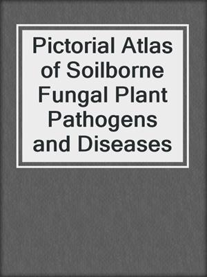 cover image of Pictorial Atlas of Soilborne Fungal Plant Pathogens and Diseases