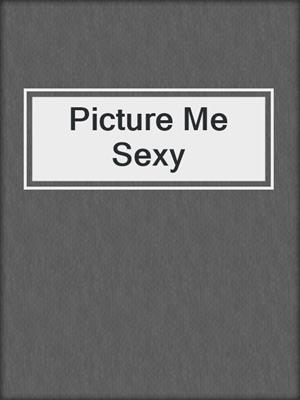 cover image of Picture Me Sexy