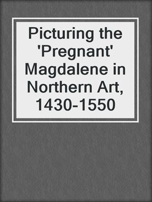 cover image of Picturing the 'Pregnant' Magdalene in Northern Art, 1430-1550