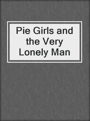cover image of Pie Girls and the Very Lonely Man