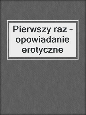 cover image of Pierwszy raz – opowiadanie erotyczne