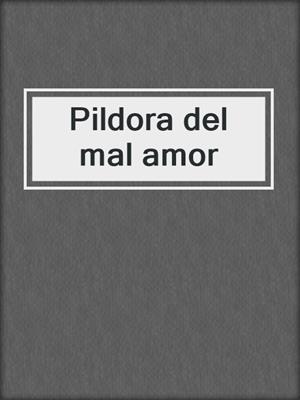 cover image of Pildora del mal amor