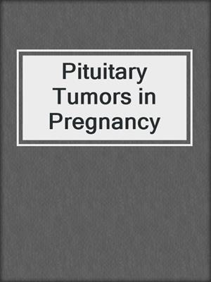 Pituitary Tumors in Pregnancy