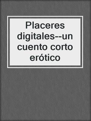 cover image of Placeres digitales--un cuento corto erótico