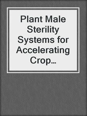 cover image of Plant Male Sterility Systems for Accelerating Crop Improvement
