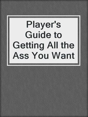 cover image of Player's Guide to Getting All the Ass You Want