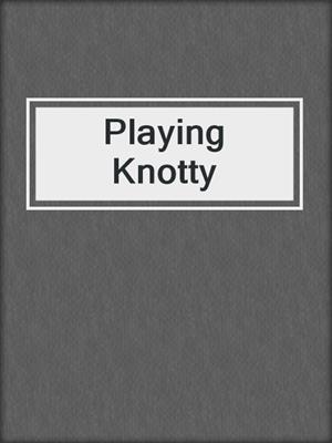 cover image of Playing Knotty