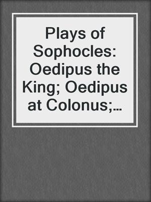 Plays of Sophocles: Oedipus the King; Oedipus at Colonus; Antigone