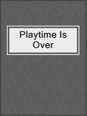 cover image of Playtime Is Over