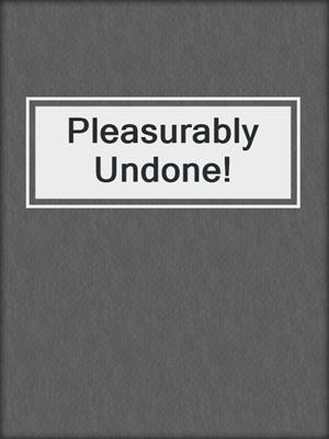 cover image of Pleasurably Undone!