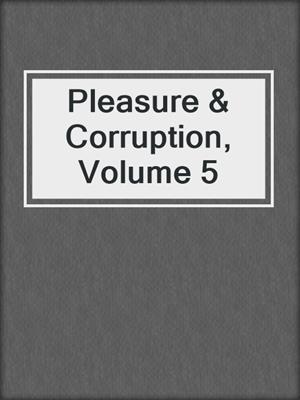 cover image of Pleasure & Corruption, Volume 5
