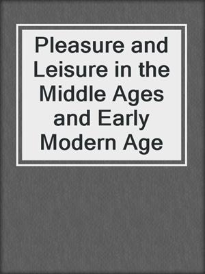 cover image of Pleasure and Leisure in the Middle Ages and Early Modern Age