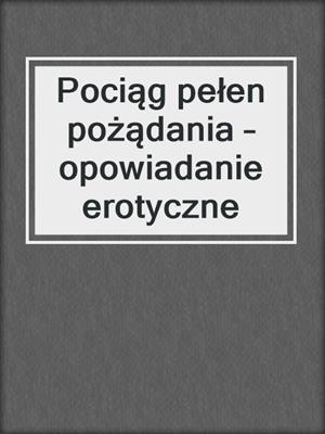 cover image of Pociąg pełen pożądania – opowiadanie erotyczne
